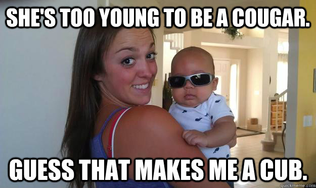 She's too young to be a cougar. Guess that makes me a cub.  