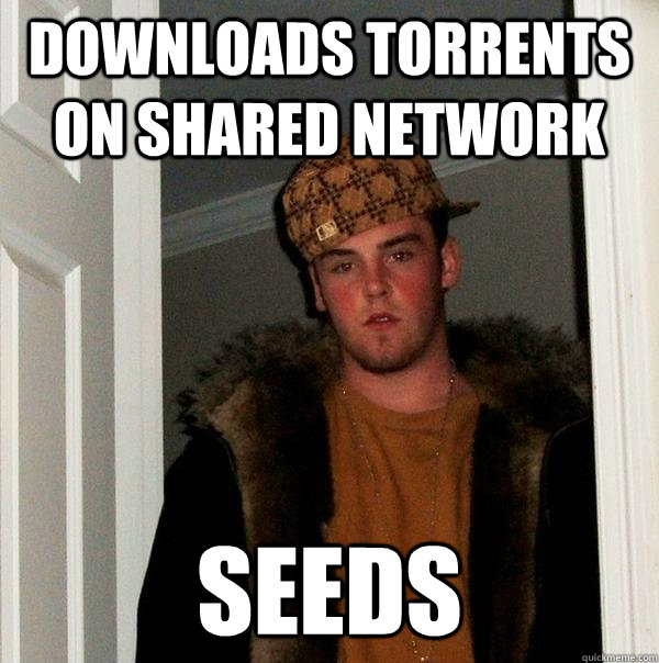 Downloads torrents on shared network Seeds  Scumbag Steve
