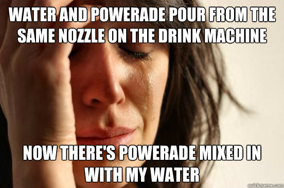 Water and Powerade pour from the same nozzle on the drink machine now there's powerade mixed in with my water - Water and Powerade pour from the same nozzle on the drink machine now there's powerade mixed in with my water  First World Problems