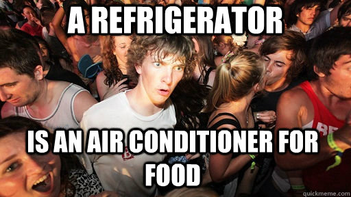 A refrigerator is an air conditioner for food - A refrigerator is an air conditioner for food  Sudden Clarity Clarence