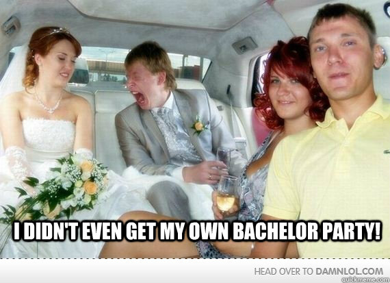 I didn't even get my own bachelor party!  
