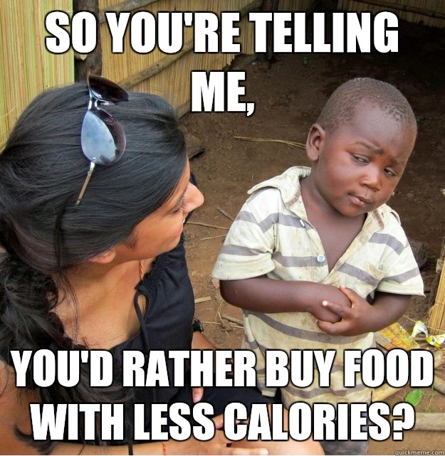 So you're telling me, You'd rather buy food with less calories?   Skeptical Third World Kid