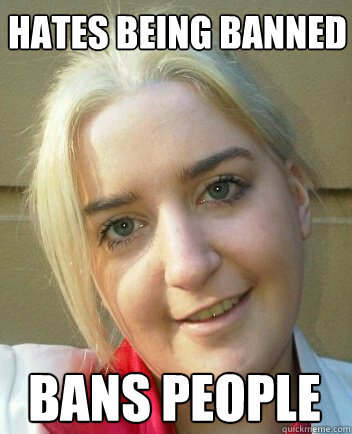 Hates being banned Bans people - Hates being banned Bans people  Liz Shaw