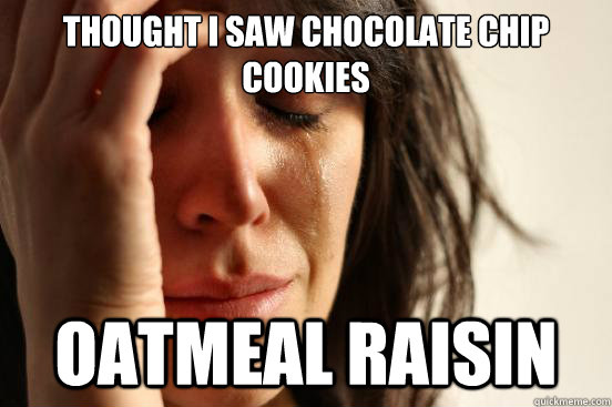 Thought I saw chocolate chip cookies Oatmeal Raisin  First World Problems