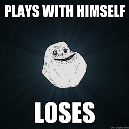plays with himself loses  Forever Alone