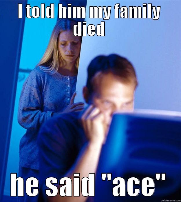 I TOLD HIM MY FAMILY DIED HE SAID 