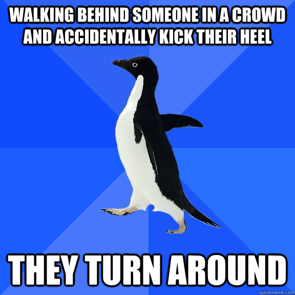 Walking behind someone in a crowd and accidentally kick their heel  They Turn around  Socially Awkward Penguin