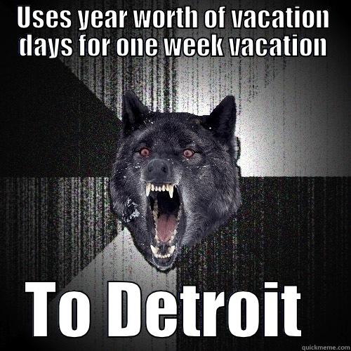 USES YEAR WORTH OF VACATION DAYS FOR ONE WEEK VACATION TO DETROIT  Insanity Wolf