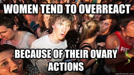 Women tend to overreact Because of their Ovary Actions   Sudden Clarity Clarence
