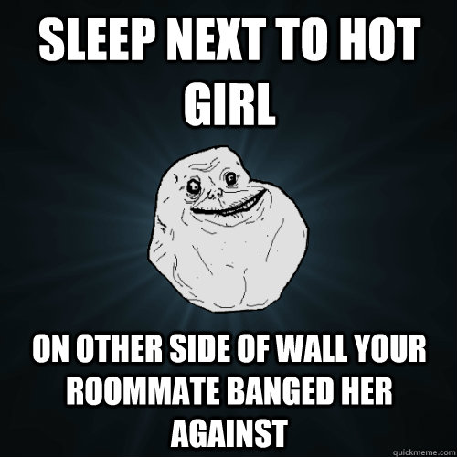 Sleep next to hot girl On other side of wall your roommate banged her against  Forever Alone