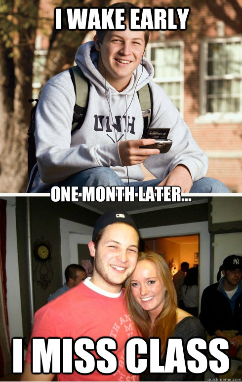 I wake early One month later... I miss class   1 month later
