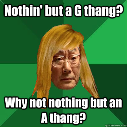 Nothin' but a G thang? Why not nothing but an A thang?  Musically Oblivious High Expectations Asian Father