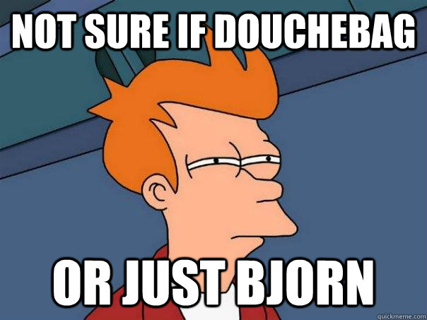 Not sure if douchebag or just Bjorn  Futurama Fry