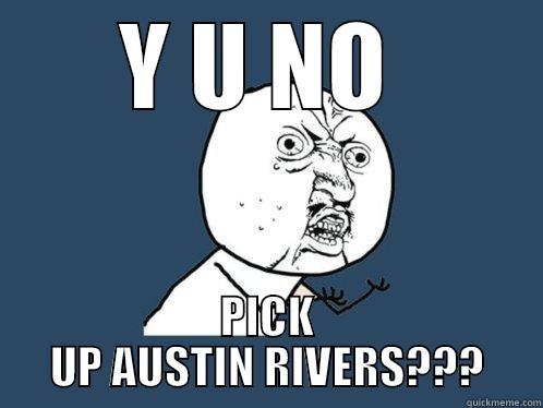 Y U NO  PICK UP AUSTIN RIVERS??? Y U No
