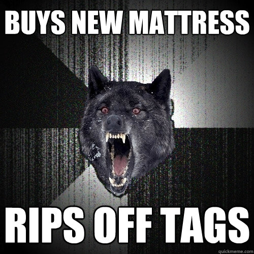 Buys new mattress rips off tags  Insanity Wolf