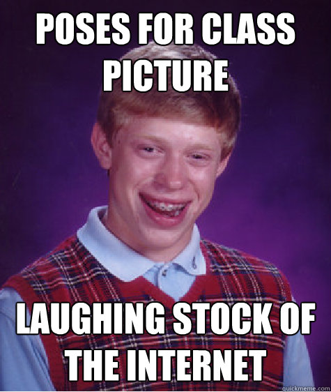 Poses for class picture laughing stock of the internet  Bad Luck Brian