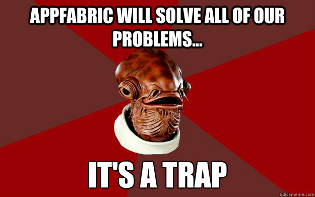 AppFabric will solve all of our problems... IT'S A TRAP  Admiral Ackbar Relationship Expert