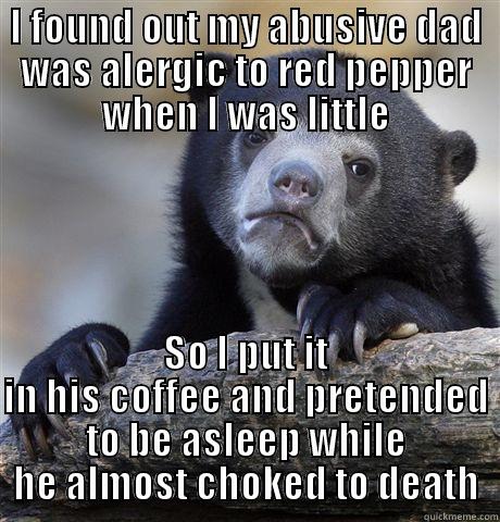 I FOUND OUT MY ABUSIVE DAD WAS ALERGIC TO RED PEPPER WHEN I WAS LITTLE SO I PUT IT IN HIS COFFEE AND PRETENDED TO BE ASLEEP WHILE HE ALMOST CHOKED TO DEATH Confession Bear