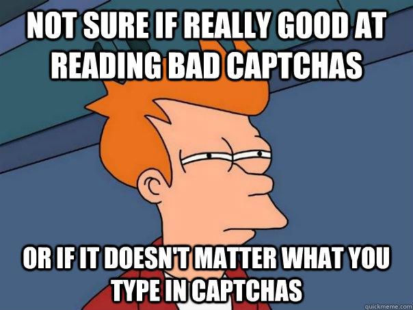 Not sure if really good at reading bad captchas or if it doesn't matter what you type in captchas - Not sure if really good at reading bad captchas or if it doesn't matter what you type in captchas  Futurama Fry