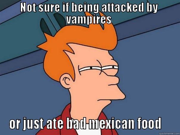 Not sure if... - NOT SURE IF BEING ATTACKED BY VAMPIRES OR JUST ATE BAD MEXICAN FOOD    Futurama Fry