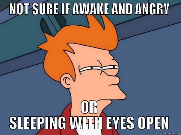 NOT SURE IF AWAKE AND ANGRY OR SLEEPING WITH EYES OPEN Futurama Fry