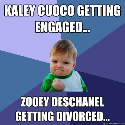 kaley cuoco getting engaged... zooey deschanel getting divorced...  Success Kid
