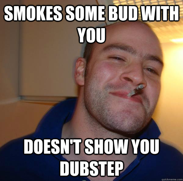 Smokes some bud with you doesn't show you DUBSTEP - Smokes some bud with you doesn't show you DUBSTEP  Misc