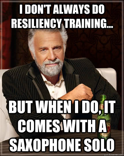 I don't always do resiliency training... but when I do, it comes with a saxophone solo  The Most Interesting Man In The World