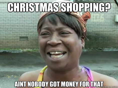 christmas shopping? aint nobody got money for that  Sweet Brown Bronchitus