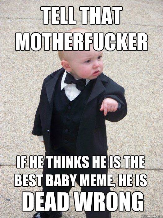 Tell that motherfucker If he thinks he is the best baby meme, he is Dead wrong  Baby Godfather