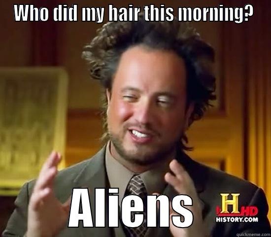 WHO DID MY HAIR THIS MORNING? ALIENS Ancient Aliens