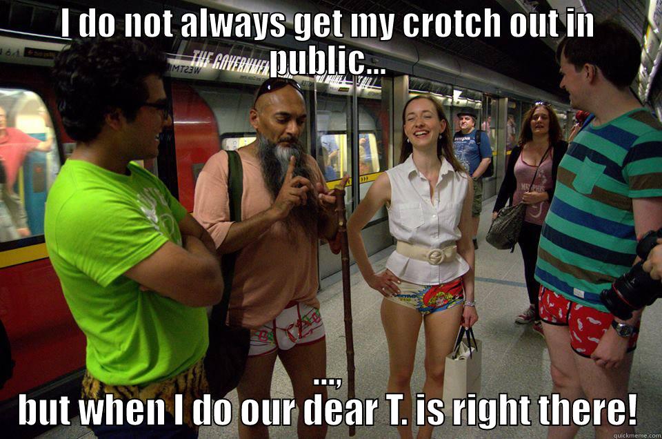 I DO NOT ALWAYS GET MY CROTCH OUT IN PUBLIC... ..., BUT WHEN I DO OUR DEAR T. IS RIGHT THERE! Misc