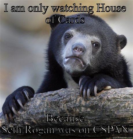 I AM ONLY WATCHING HOUSE OF CARDS BECAUSE SETH ROGAN WAS ON CSPAN Confession Bear