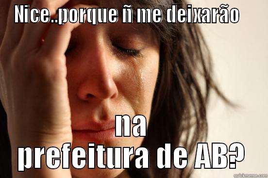 NICE..PORQUE Ñ ME DEIXARÃO    NA PREFEITURA DE AB? First World Problems