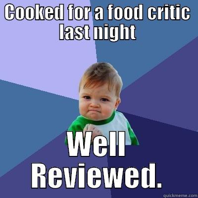 COOKED FOR A FOOD CRITIC LAST NIGHT WELL REVIEWED. Success Kid