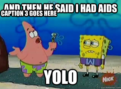 and then he said I had aids YOLO Caption 3 goes here - and then he said I had aids YOLO Caption 3 goes here  Patrick Star Waka