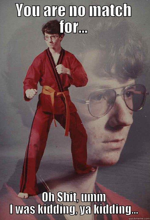 YOU ARE NO MATCH FOR... OH SHIT, UMM I WAS KIDDING, YA KIDDING... Karate Kyle
