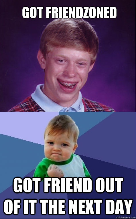 Got friendzoned got friend out of it the next day - Got friendzoned got friend out of it the next day  Bad Luck Brian and Success Kid