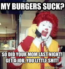 My burgers suck? So did your mom last night! Get a job, you little shit!  Ronald McDonald