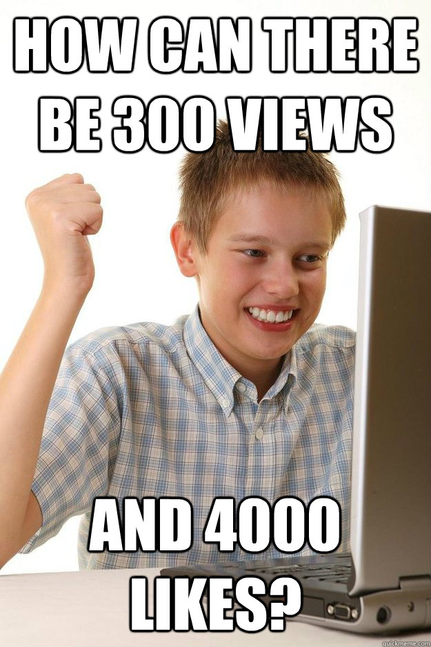How can there be 300 views And 4000 likes? - How can there be 300 views And 4000 likes?  Misc