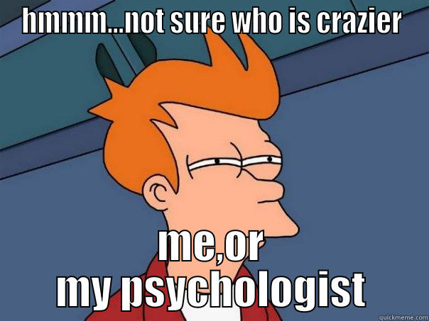 HMMM...NOT SURE WHO IS CRAZIER ME,OR MY PSYCHOLOGIST Futurama Fry