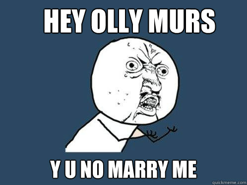 Hey Olly murs y u no marry me  Y U No