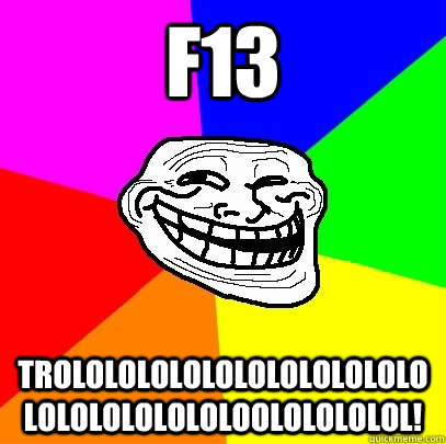 F13  trololololololololololololololololololoololololol!  Troll Face