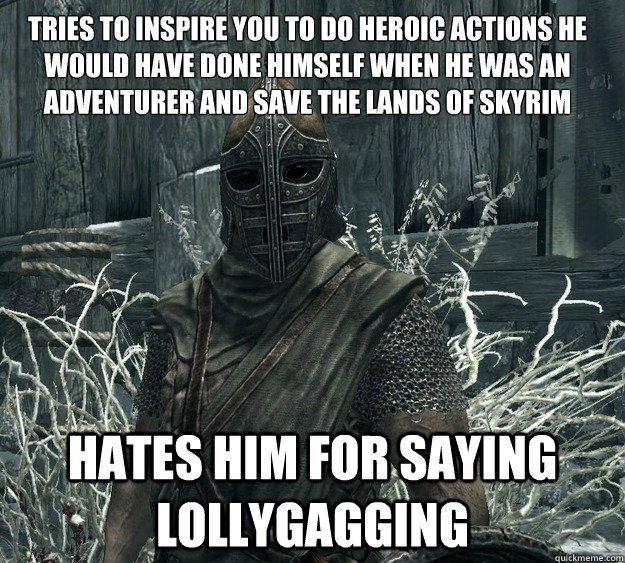 Tries to inspire you to do heroic actions he would have done himself when he was an adventurer and save the lands of Skyrim Hates him for saying Lollygagging - Tries to inspire you to do heroic actions he would have done himself when he was an adventurer and save the lands of Skyrim Hates him for saying Lollygagging  Skyrim Guard, Guile inspiration