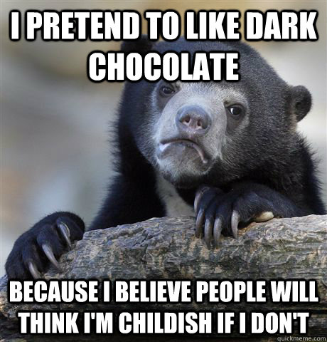 I pretend to like dark chocolate because i believe people will think i'm childish if i don't   Confession Bear