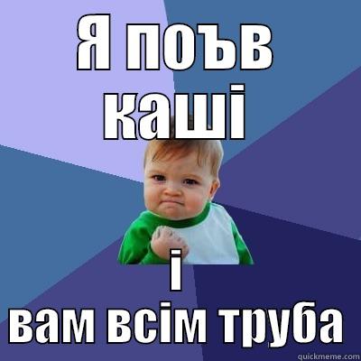 Я ПОЪВ КАШІ І ВАМ ВСІМ ТРУБА Success Kid