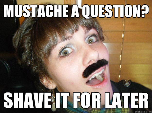 Mustache a question? Shave it for later  Surprised Mustache Girl