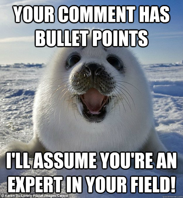 Your comment has bullet points I'll assume you're an expert in your field!  Easily Pleased Seal