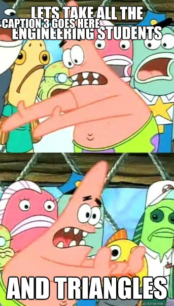 Lets take all the engineering students and triangles Caption 3 goes here  Push it somewhere else Patrick