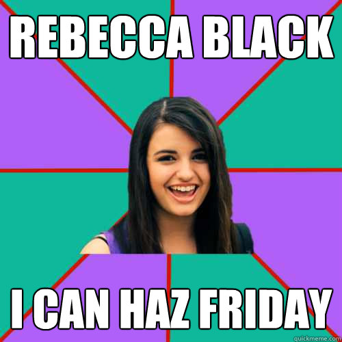 Rebecca Black I CAN HAZ FRIDAY - Rebecca Black I CAN HAZ FRIDAY  Rebecca Black